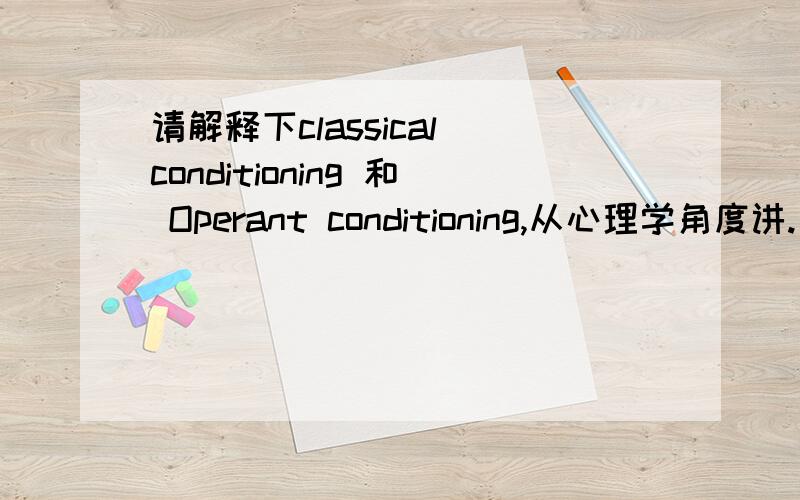 请解释下classical conditioning 和 Operant conditioning,从心理学角度讲.