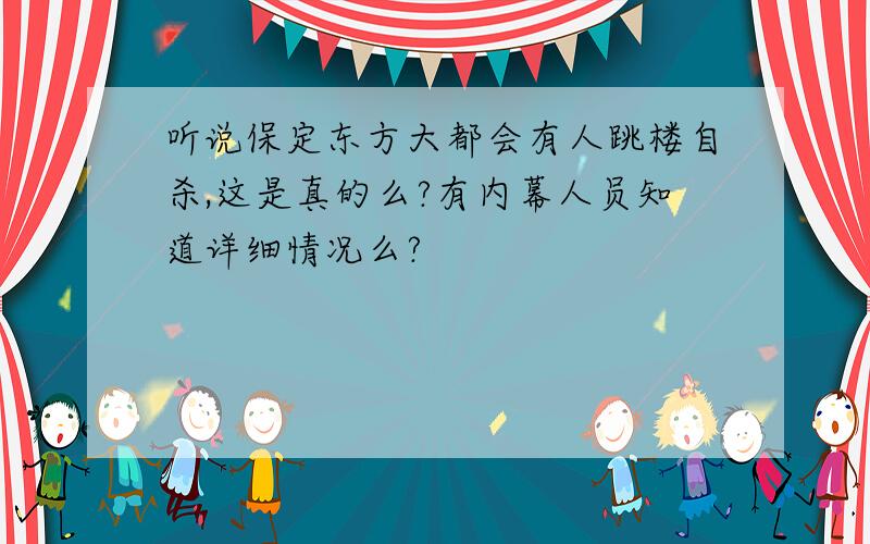 听说保定东方大都会有人跳楼自杀,这是真的么?有内幕人员知道详细情况么?