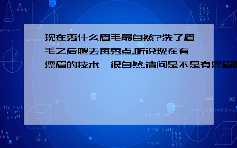 现在秀什么眉毛最自然?洗了眉毛之后想去再秀点.听说现在有漂眉的技术,很自然.请问是不是有漂眉呢?真的很自然么?如果不是的话,那现在最自然是哪种?（PS：我的眉毛颜色有点淡,密度很一