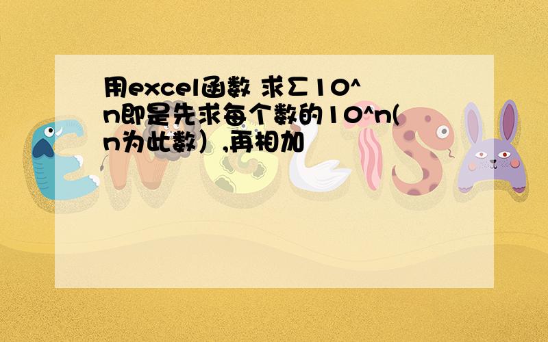 用excel函数 求∑10^n即是先求每个数的10^n(n为此数）,再相加