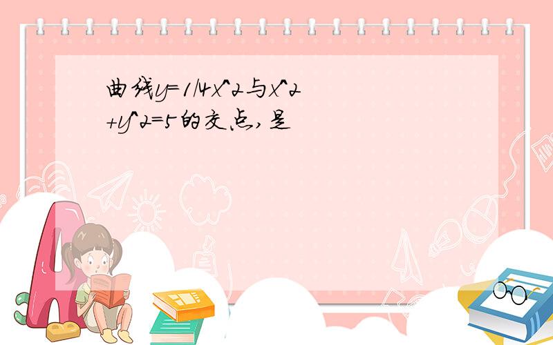 曲线y=1/4x^2与x^2+y^2=5的交点,是