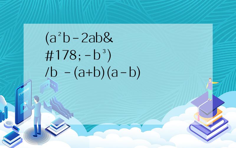 (a²b-2ab²-b³)/b -(a+b)(a-b)