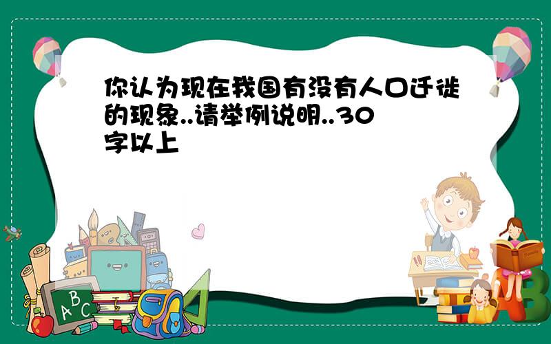 你认为现在我国有没有人口迁徙的现象..请举例说明..30字以上