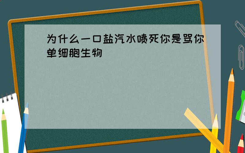 为什么一口盐汽水喷死你是骂你单细胞生物