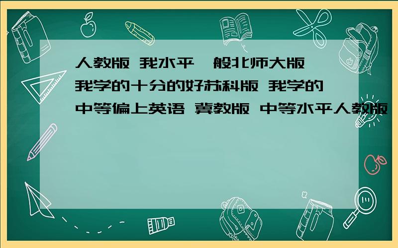 人教版 我水平一般北师大版 我学的十分的好苏科版 我学的中等偏上英语 冀教版 中等水平人教版 我一般 看好了给我推荐辅导书 准备这学期拼一把为什么?