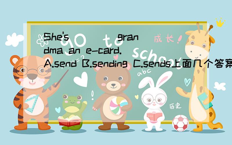 She's ____grandma an e-card.A.send B.sending C.sends上面几个答案选哪个?为什么呢?