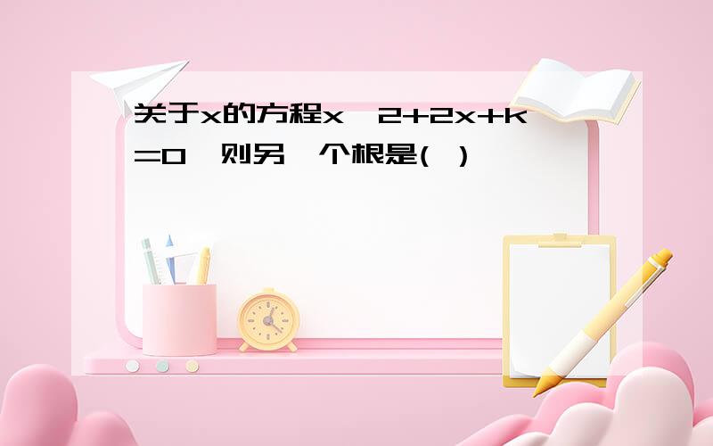 关于x的方程x^2+2x+k=0,则另一个根是( ）