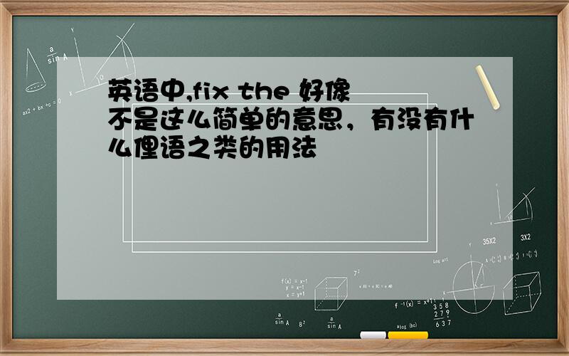 英语中,fix the 好像不是这么简单的意思，有没有什么俚语之类的用法