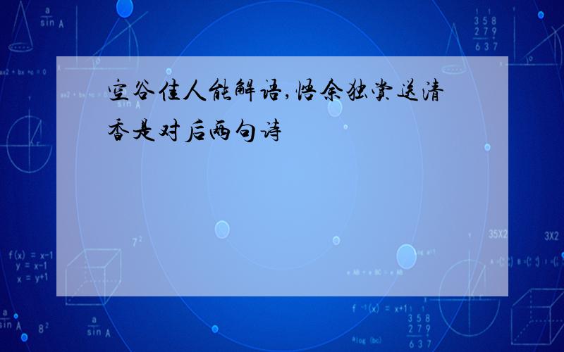 空谷佳人能解语,悟余独赏送清香是对后两句诗