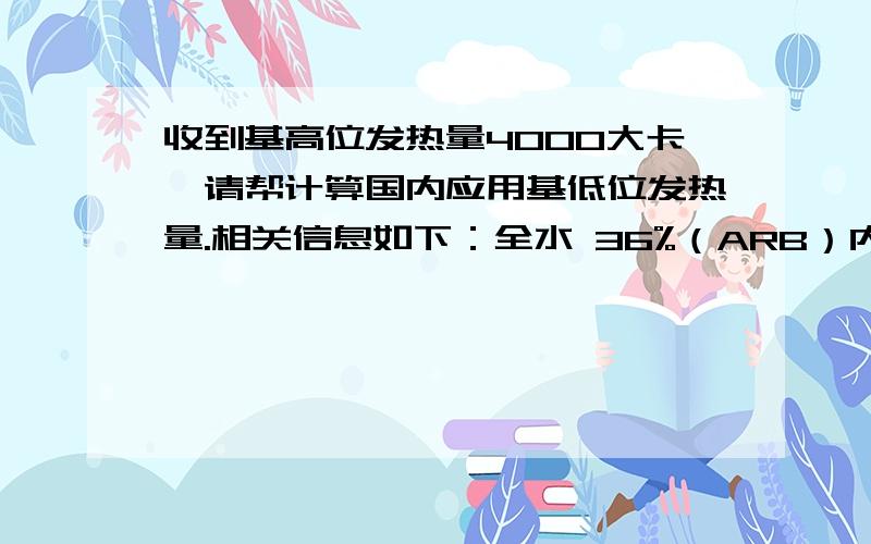 收到基高位发热量4000大卡,请帮计算国内应用基低位发热量.相关信息如下：全水 36%（ARB）内水 13% ADB灰分 2-6% ADB挥发分 42-45% ADB.