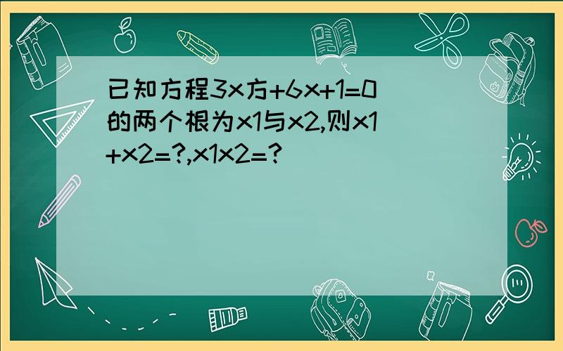 已知方程3x方+6x+1=0的两个根为x1与x2,则x1+x2=?,x1x2=?