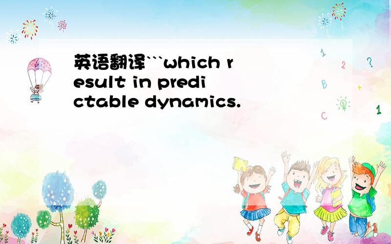 英语翻译```which result in predictable dynamics.