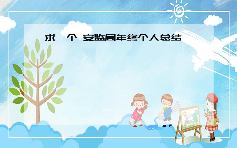 求一个 安监局年终个人总结