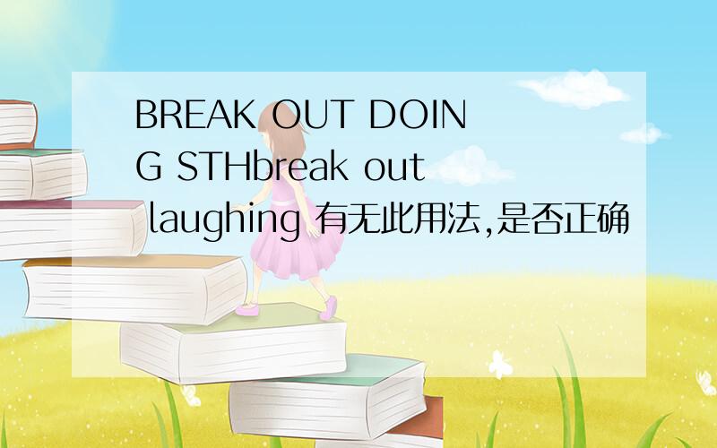 BREAK OUT DOING STHbreak out laughing 有无此用法,是否正确