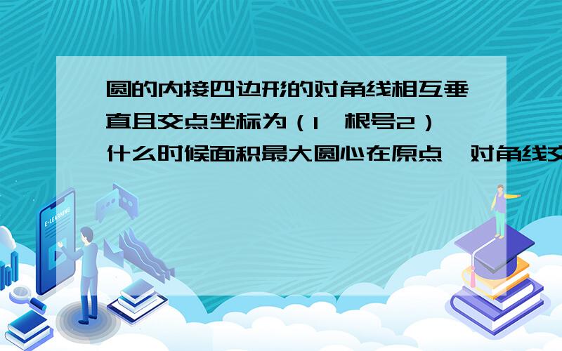 圆的内接四边形的对角线相互垂直且交点坐标为（1,根号2）什么时候面积最大圆心在原点,对角线交点为（1,根号2）不和圆心重和.用函数我会求,用几何帮我求求,