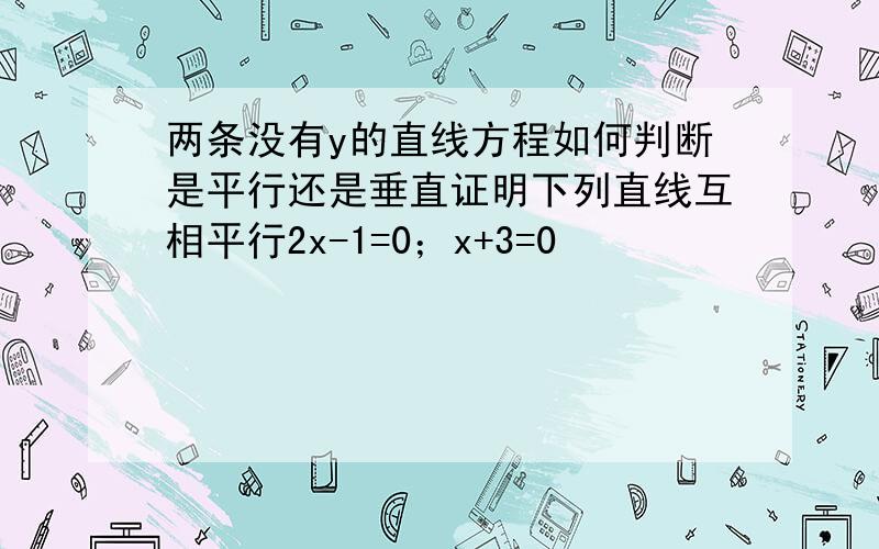 两条没有y的直线方程如何判断是平行还是垂直证明下列直线互相平行2x-1=0；x+3=0