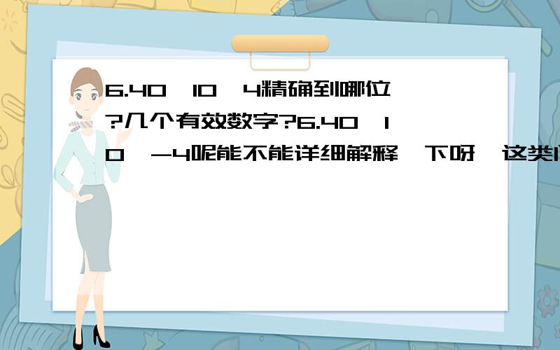 6.40*10^4精确到哪位?几个有效数字?6.40*10^-4呢能不能详细解释一下呀,这类问题都不大懂