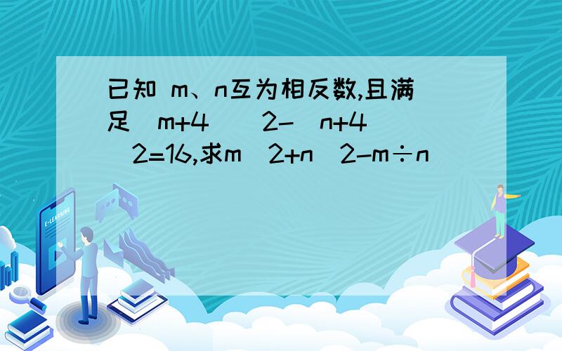 已知 m、n互为相反数,且满足（m+4）^2-（n+4）^2=16,求m^2+n^2-m÷n