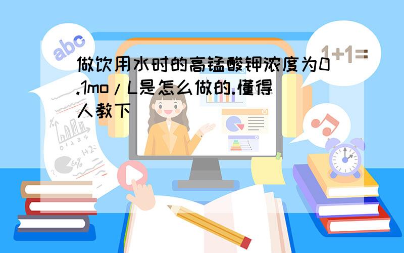 做饮用水时的高锰酸钾浓度为0.1mo/L是怎么做的.懂得人教下