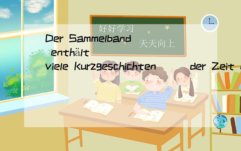 Der Sammelband enthält viele Kurzgeschichten __ der Zeit nach 1945.a.aus b.von c.vor d.bei