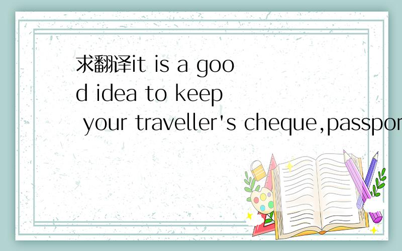 求翻译it is a good idea to keep your traveller's cheque,passport and your credit card in safe place.不要软件翻的