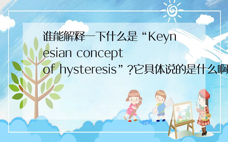 谁能解释一下什么是“Keynesian concept of hysteresis”?它具体说的是什么啊
