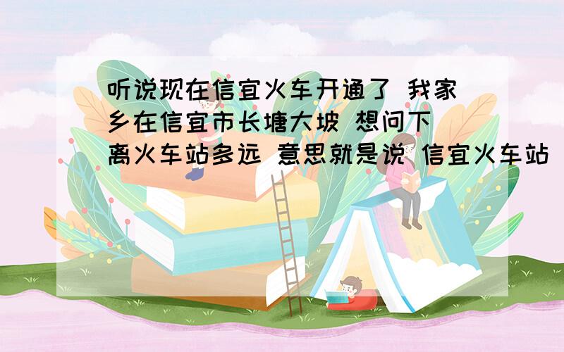 听说现在信宜火车开通了 我家乡在信宜市长塘大坡 想问下 离火车站多远 意思就是说 信宜火车站 在哪里 有没有开往深圳的!那我在深圳有没有火车到信宜的?还有 要多少钱?