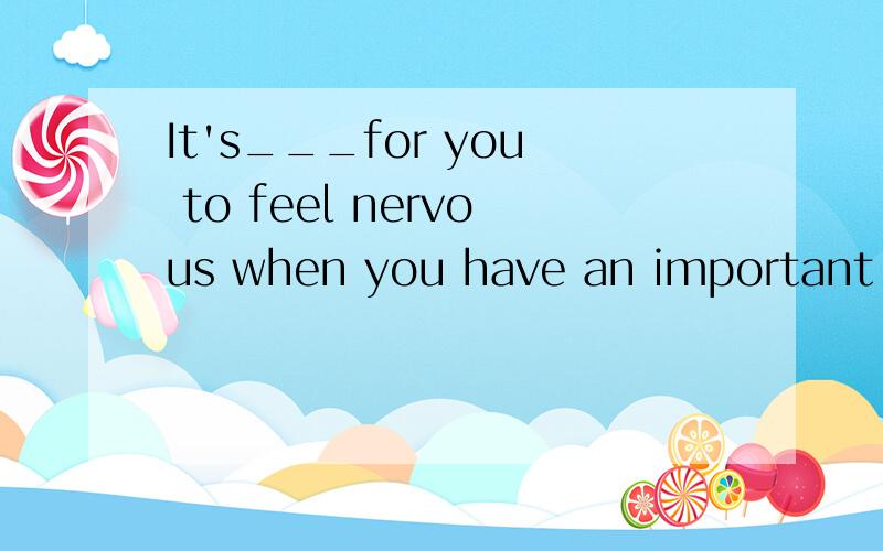 It's___for you to feel nervous when you have an important exam(nature)