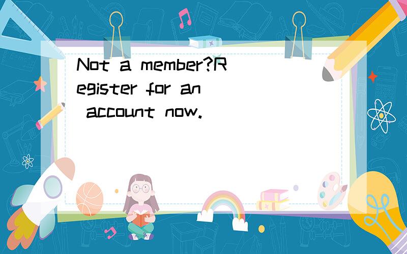 Not a member?Register for an account now.
