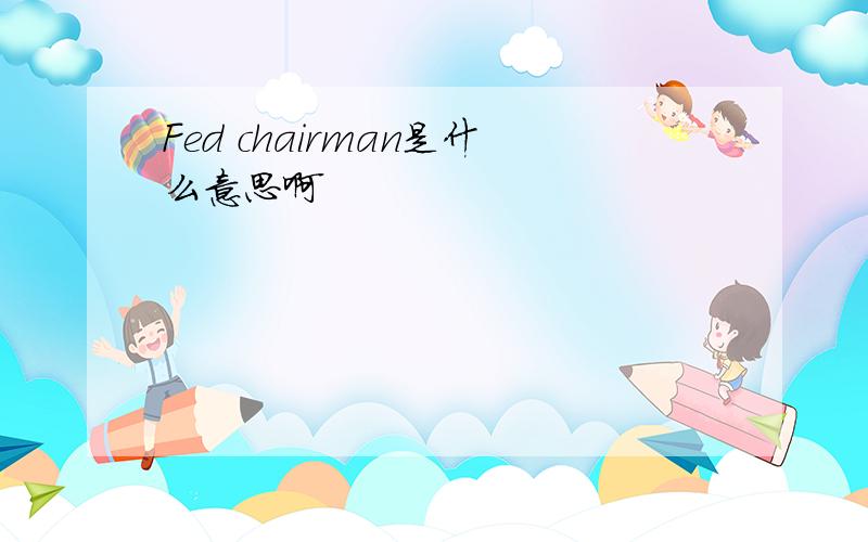 Fed chairman是什么意思啊