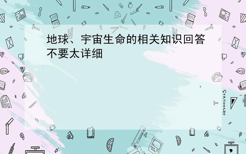 地球、宇宙生命的相关知识回答不要太详细