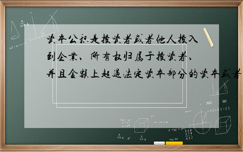 资本公积是投资者或者他人投入到企业、所有权归属于投资者、并且金额上超过法定资本部分的资本或者资产.超过法定资本部分,法定资本是什么,注册资本吗?