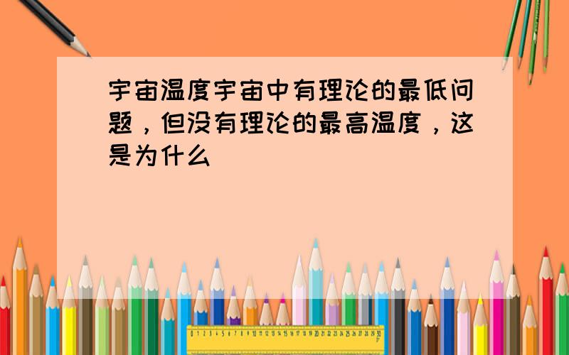 宇宙温度宇宙中有理论的最低问题，但没有理论的最高温度，这是为什么