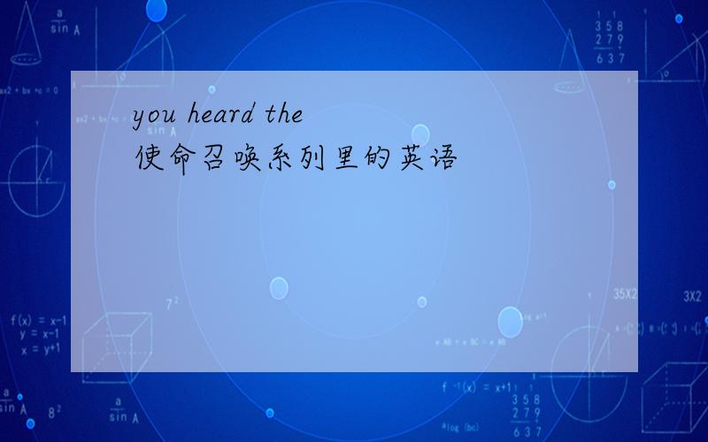 you heard the 使命召唤系列里的英语