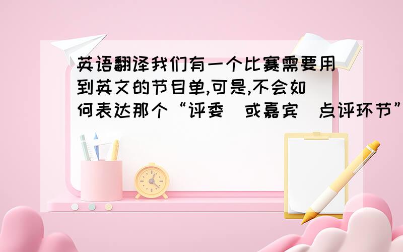 英语翻译我们有一个比赛需要用到英文的节目单,可是,不会如何表达那个“评委（或嘉宾）点评环节”,帮我一个忙吧!