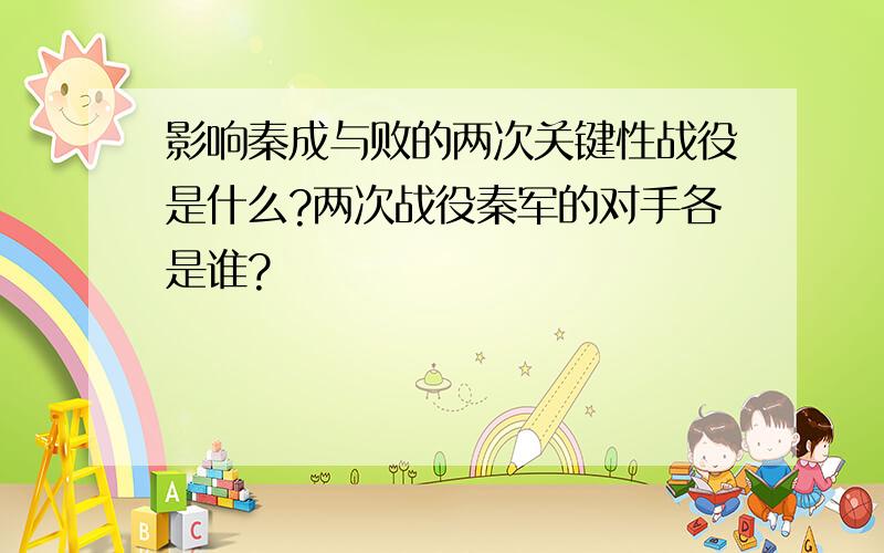 影响秦成与败的两次关键性战役是什么?两次战役秦军的对手各是谁?