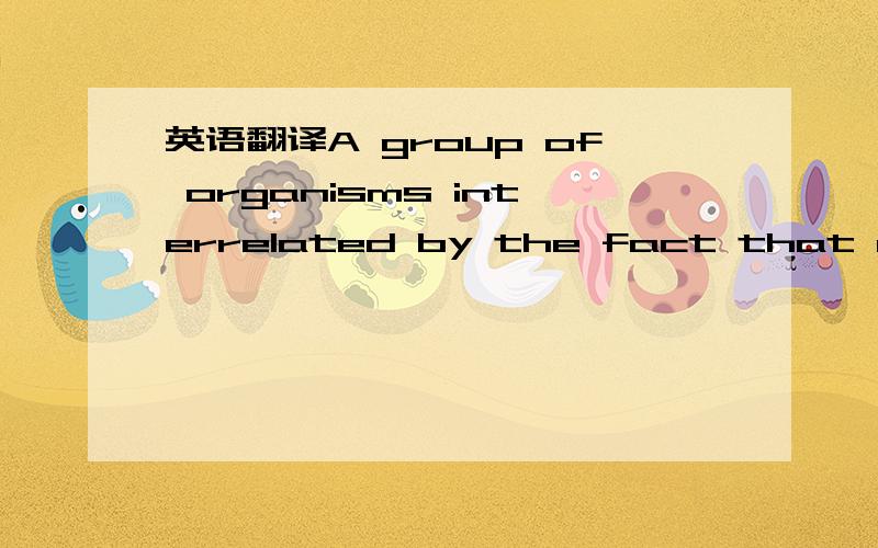 英语翻译A group of organisms interrelated by the fact that each member of the group feeds upon on the one below it and is in turn eaten by the organism above it in the chain [1],which is called food chain in biology.The relationship between every