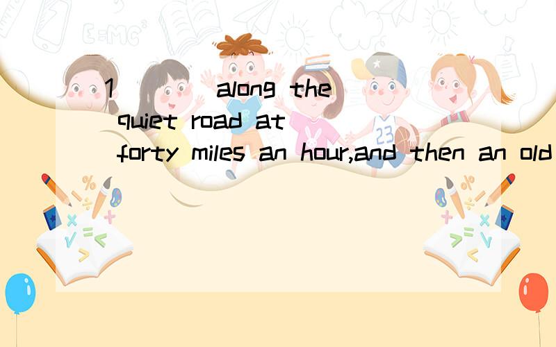 1____along the quiet road at forty miles an hour,and then an old man suddenly started to cross the road in front of me.A.DrivingB.I was drivingC.Having drivenD.When I was driving2___everything to go wrong in advance,and you won't feel quite so bad wh