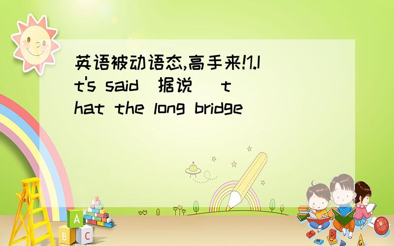 英语被动语态,高手来!1.It's said(据说) that the long bridge__________（build）in two months．2. Which language _______the most widely _______（speak）in the world?3. The lost boy_____________（not find）so far．4. .Last year a large
