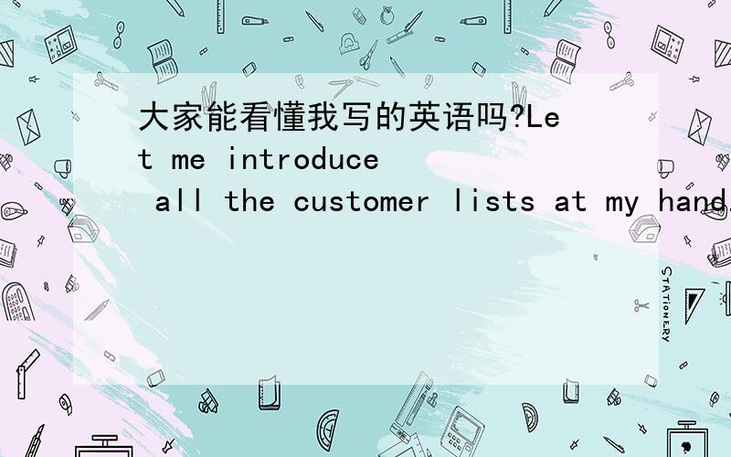 大家能看懂我写的英语吗?Let me introduce all the customer lists at my hand.1.Redaction project.There are 6 states recipients list now,and we have run three times redaction on each state.The cold call on this project are changed by our Ameri