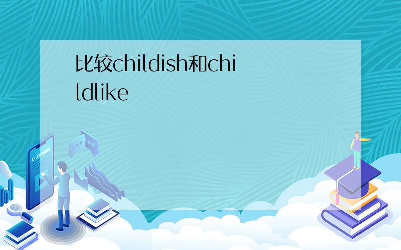 比较childish和childlike