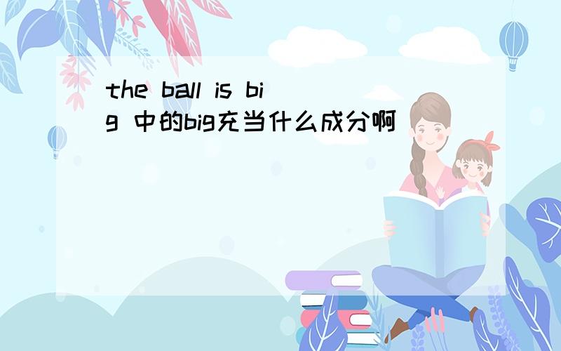 the ball is big 中的big充当什么成分啊