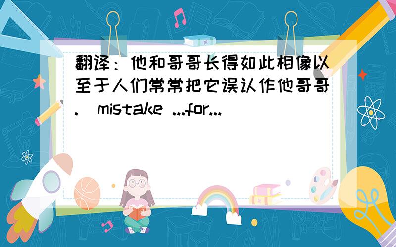 翻译：他和哥哥长得如此相像以至于人们常常把它误认作他哥哥.(mistake ...for...)