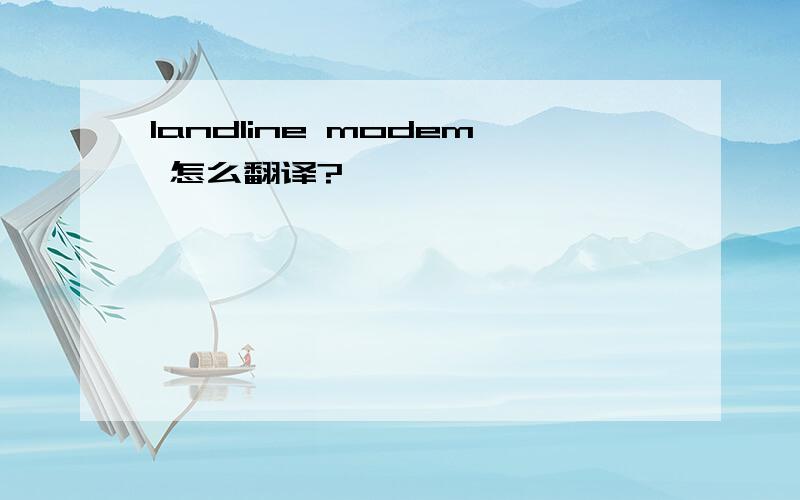 landline modem 怎么翻译?