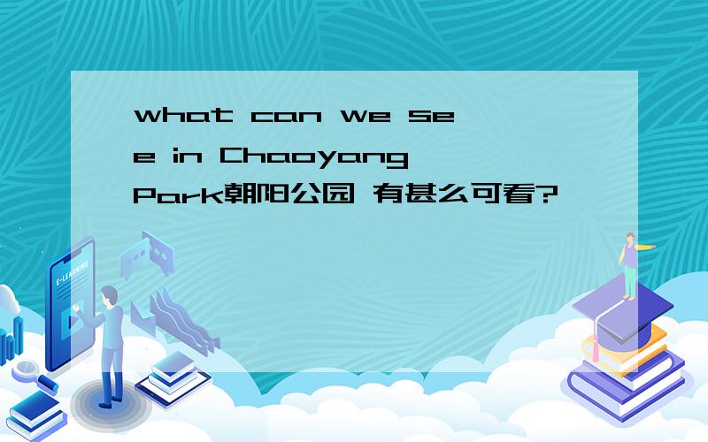 what can we see in Chaoyang Park朝阳公园 有甚么可看?