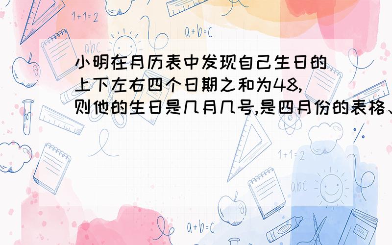 小明在月历表中发现自己生日的上下左右四个日期之和为48,则他的生日是几月几号,是四月份的表格、