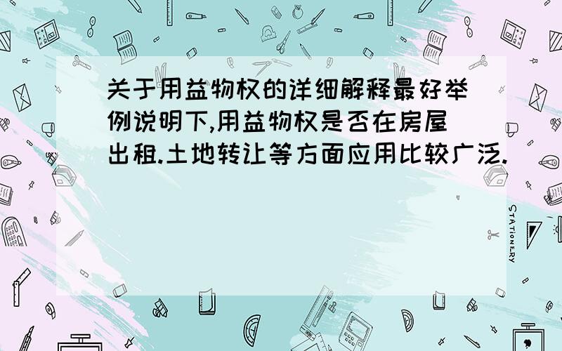 关于用益物权的详细解释最好举例说明下,用益物权是否在房屋出租.土地转让等方面应用比较广泛.