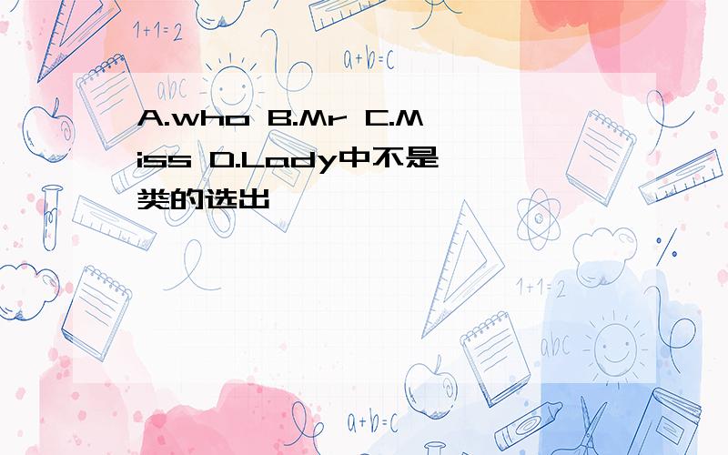 A.who B.Mr C.Miss D.Lady中不是一类的选出