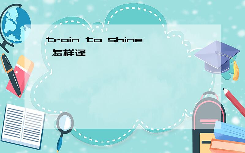 train to shine 怎样译