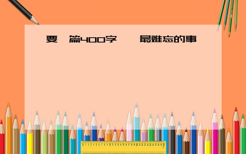 要一篇400字,《最难忘的事》